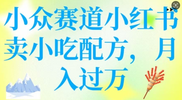 小众赛道小红书卖小吃配方，操作简单，月入过W-非凡网-资源网-最新项目分享平台