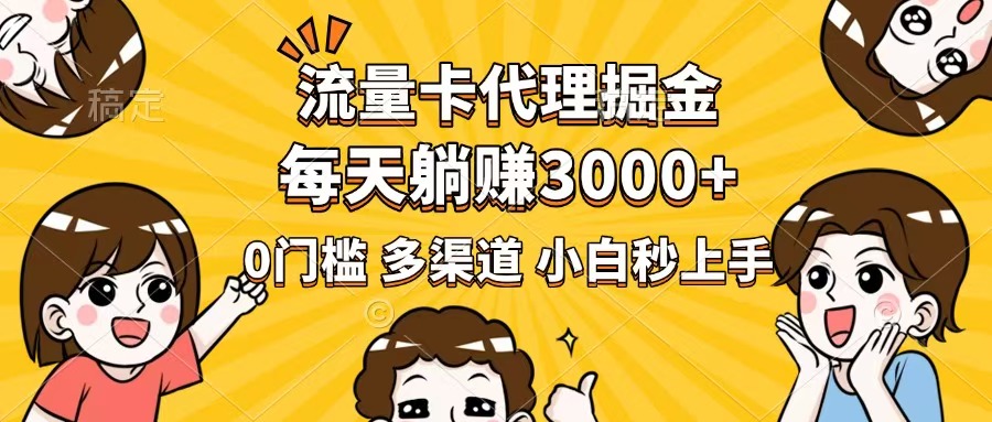 流量卡代理掘金，0门槛，每天躺赚3000+，多种推广渠道，新手小白轻松上手-非凡网-资源网-最新项目分享平台