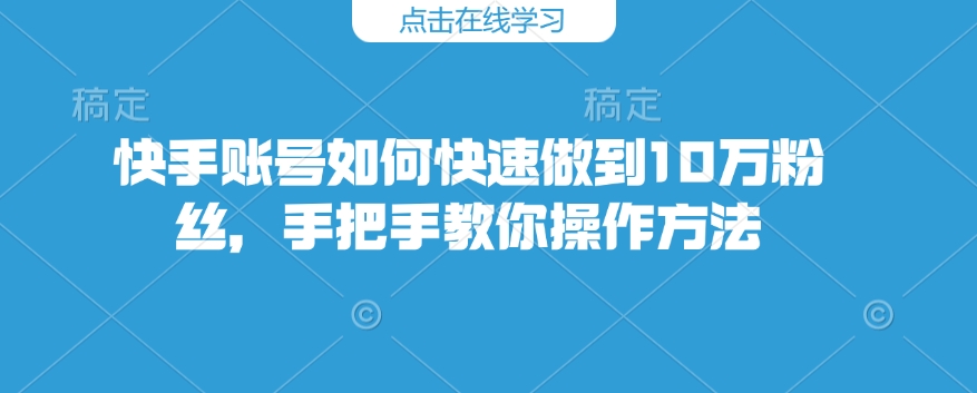 快手账号如何快速做到10万粉丝，手把手教你操作方法-非凡网-资源网-最新项目分享平台