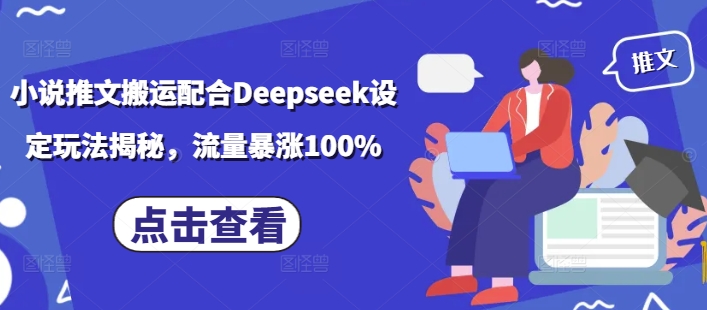 小说推文搬运配合Deepseek设定玩法揭秘，流量暴涨100%-非凡网-资源网-最新项目分享平台