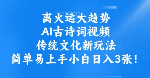 离火运大趋势，ai古诗词视频，传统文化新玩法，简单易上手小白日入3张-非凡网-资源网-最新项目分享平台