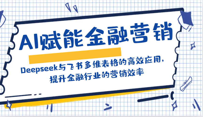 AI赋能金融营销：Deepseek与飞书多维表格的高效应用，提升金融行业的营销效率-非凡网-资源网-最新项目分享平台