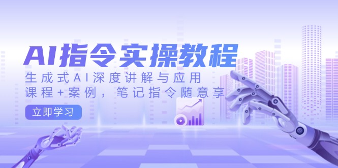 AI指令实操教程，生成式AI深度讲解与应用，课程+案例，笔记指令随意享-非凡网-资源网-最新项目分享平台