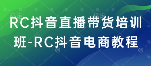 RC抖音直播带货培训班-RC抖音电商教程-非凡网-资源网-最新项目分享平台