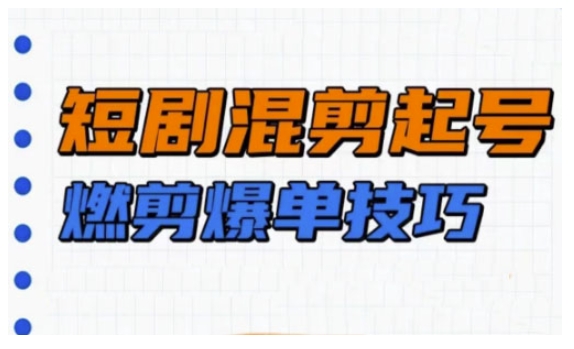 短剧实操教学，短剧混剪起号燃剪爆单技巧-非凡网-资源网-最新项目分享平台