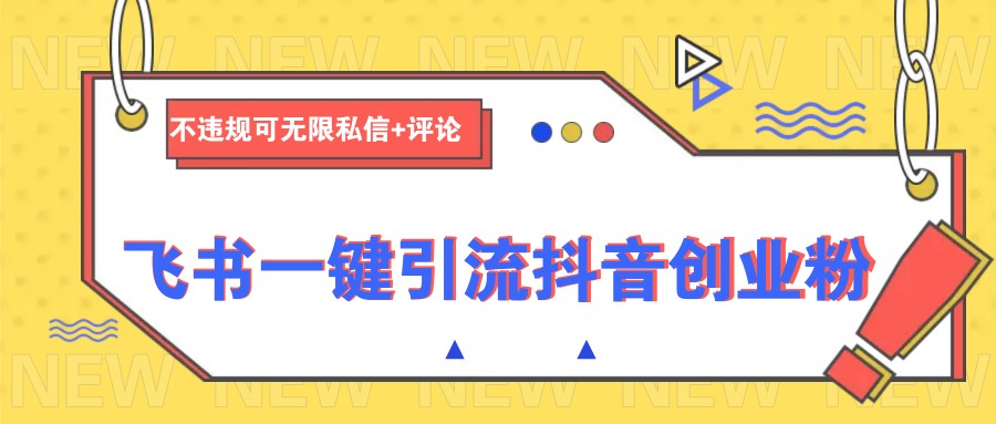 飞书一键引流抖音创业粉，不违规可 无限私信+评论-非凡网-资源网-最新项目分享平台