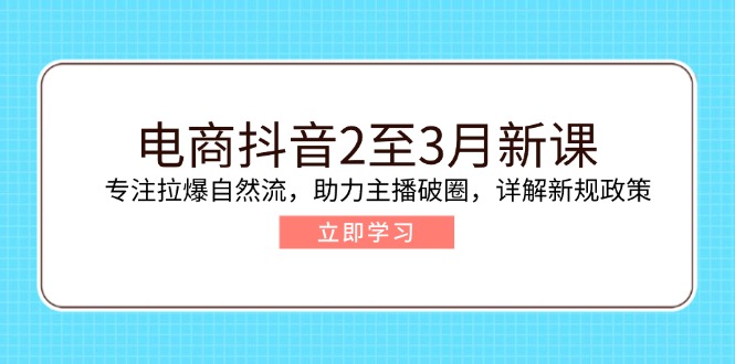 电商抖音2至3月新课：专注拉爆自然流，助力主播破圈，详解新规政策-非凡网-资源网-最新项目分享平台