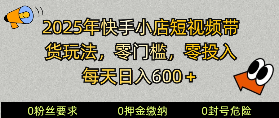 2025快手小店短视频带货模式，零投入，零门槛，每天日入600＋-非凡网-资源网-最新项目分享平台