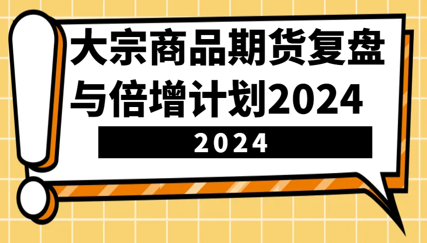 大宗商品期货复盘与倍增计划：识别市场趋势、优化交易策略，提升盈利能力！(更新)-非凡网-资源网-最新项目分享平台