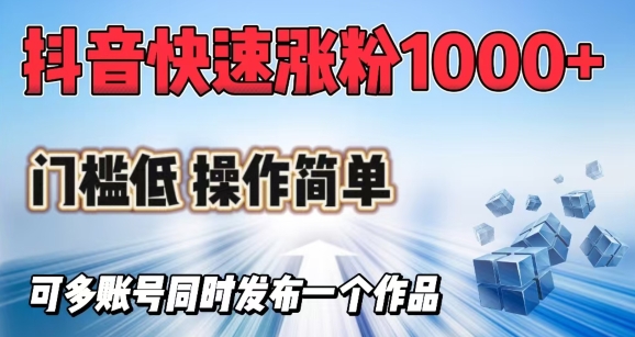 抖音快速涨1000+粉，门槛低操作简单，可多账号同时发布一个作品-非凡网-资源网-最新项目分享平台