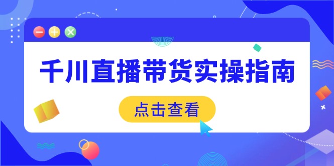 千川直播带货实操指南：从选品到数据优化，基础到实操全面覆盖-非凡网-资源网-最新项目分享平台