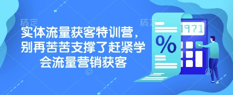 实体流量获客特训营，​别再苦苦支撑了赶紧学会流量营销获客-非凡网-资源网-最新项目分享平台