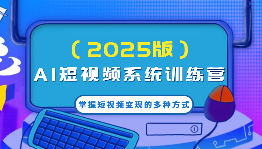 AI短视频系统训练营(2025版)掌握短视频变现的多种方式，结合AI技术提升创作效率！-非凡网-资源网-最新项目分享平台