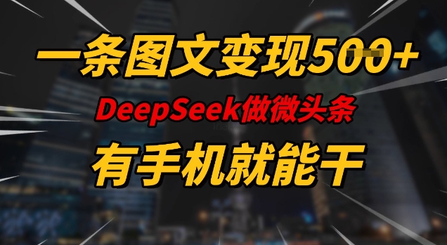 一条图文变现5张，DeeSeep微头条，有手机就能做-非凡网-资源网-最新项目分享平台