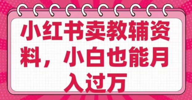 小红书卖教辅资料，0 成本，纯利润，售后成本极低，小白也能月入过W-非凡网-资源网-最新项目分享平台