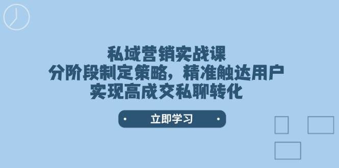 私域营销实战课，分阶段制定策略，精准触达用户，实现高成交私聊转化-非凡网-资源网-最新项目分享平台