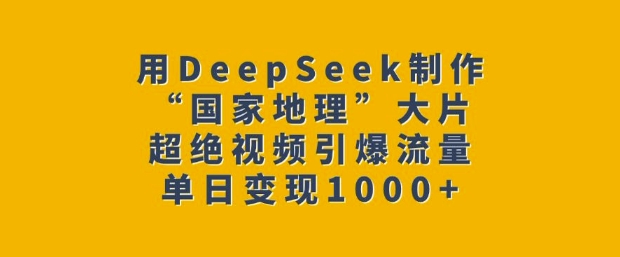 用DeepSeek制作“国家地理”大片，超绝视频引爆流量，单日变现多张-非凡网-资源网-最新项目分享平台