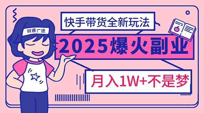 2025年爆红副业！快手带货全新玩法，月入1万加不是梦！-非凡网-资源网-最新项目分享平台