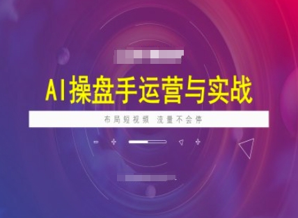 AI操盘手运营实战课程，布局短祝频，流量不会停-非凡网-资源网-最新项目分享平台