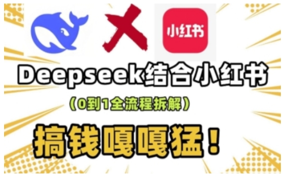 deepseek+小红书打造流量生产线实操课，0到1全流程拆解，搞钱嘎嘎猛-非凡网-资源网-最新项目分享平台