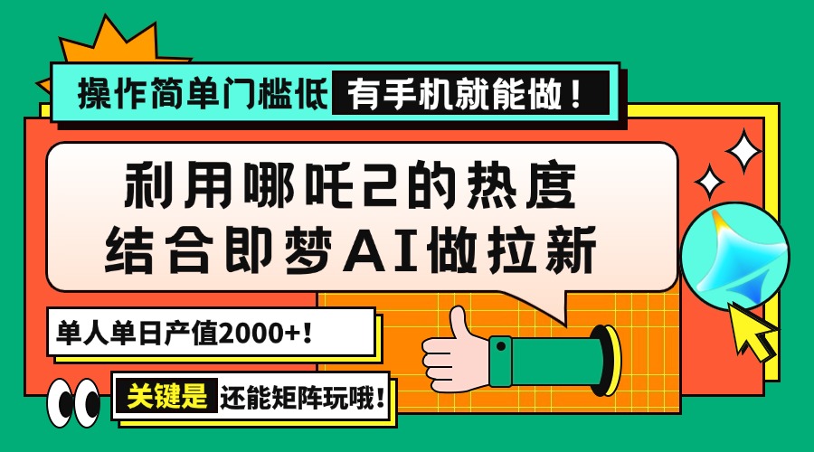 用哪吒2热度结合即梦AI做拉新，单日产值2000+，操作简单门槛低，有手机…-非凡网-资源网-最新项目分享平台