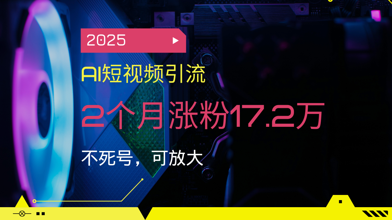 2025AI短视频引流，2个月涨粉17.2万，不死号，可放大-非凡网-资源网-最新项目分享平台