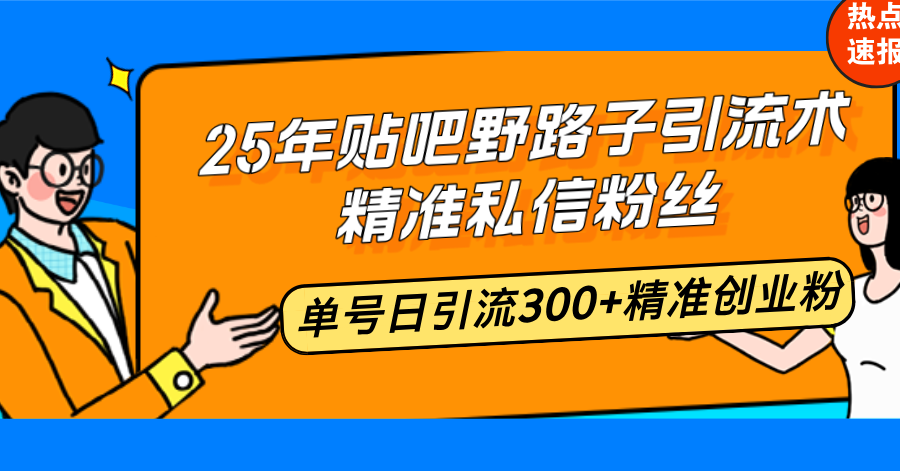 25年贴吧野路子引流术，精准私信粉丝，单号日引流300+精准创业粉-非凡网-资源网-最新项目分享平台