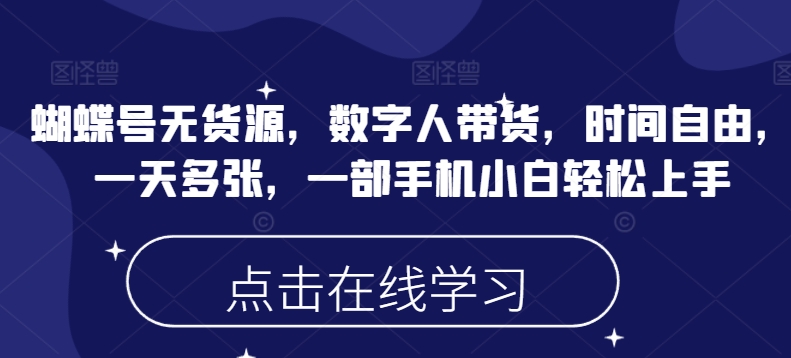 蝴蝶号无货源，数字人带货，时间自由，一天多张，一部手机小白轻松上手-非凡网-资源网-最新项目分享平台