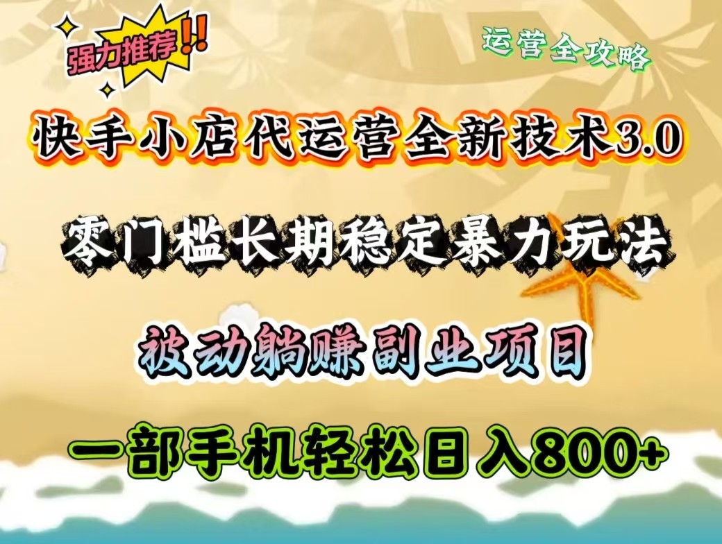 快手小店代运营全新技术3.0，零门槛长期稳定暴力玩法，被动躺赚一部手机轻松日入800+-非凡网-资源网-最新项目分享平台