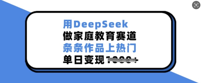 用DeepSeek做家庭教育赛道，条条作品上热门，单日变现多张-非凡网-资源网-最新项目分享平台