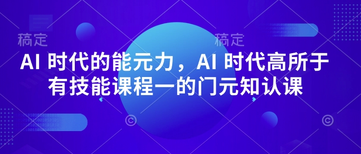 AI 时代的‮能元‬力，AI 时代高‮所于‬有技能课程‮一的‬门元‮知认‬课-非凡网-资源网-最新项目分享平台