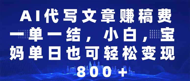 AI代写文章赚稿费，一单一结小白，宝妈单日也能轻松日入500-1000＋-非凡网-资源网-最新项目分享平台