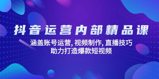 抖音运营内部精品课：涵盖账号运营, 视频制作, 直播技巧, 助力打造爆款…-非凡网-资源网-最新项目分享平台