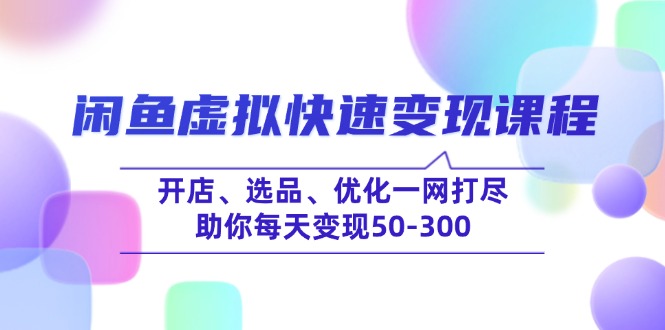 闲鱼虚拟快速变现课程，开店、选品、优化一网打尽，助你每天变现50-300-非凡网-资源网-最新项目分享平台