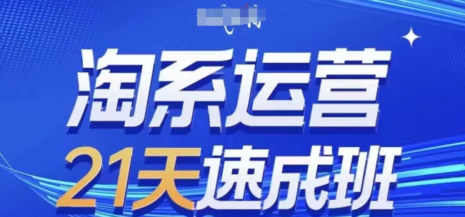 淘系运营21天速成班(更新25年2月)，0基础轻松搞定淘系运营，不做假把式-非凡网-资源网-最新项目分享平台