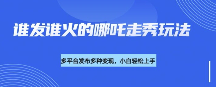 利用deepseek制作谁发谁火的哪吒2人物走秀视频，多平台发布多种变现-非凡网-资源网-最新项目分享平台