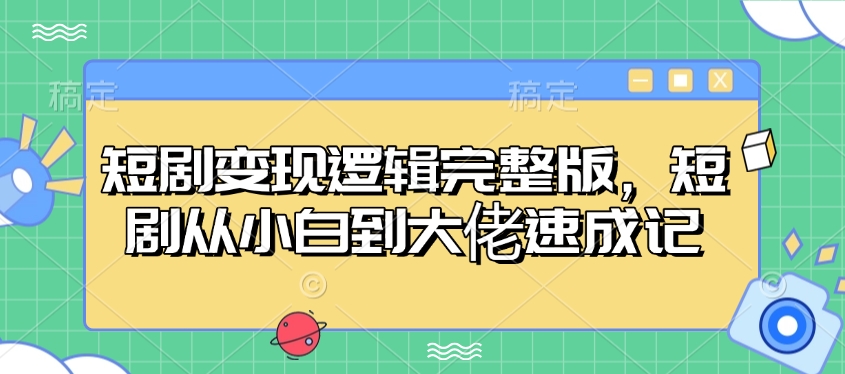 短剧变现逻辑完整版，短剧从小白到大佬速成记-非凡网-资源网-最新项目分享平台