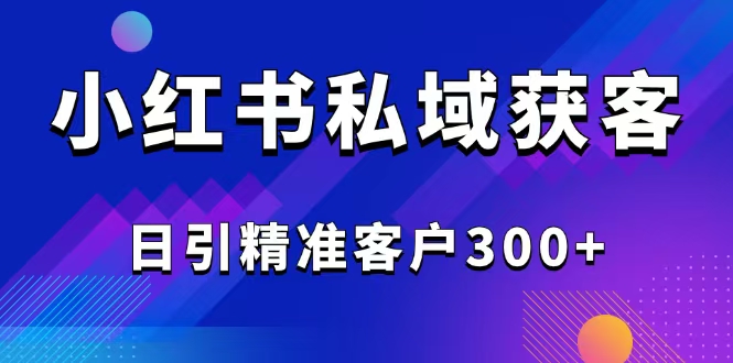 2025最新小红书平台引流获客截流自热玩法讲解，日引精准客户300+-非凡网-资源网-最新项目分享平台