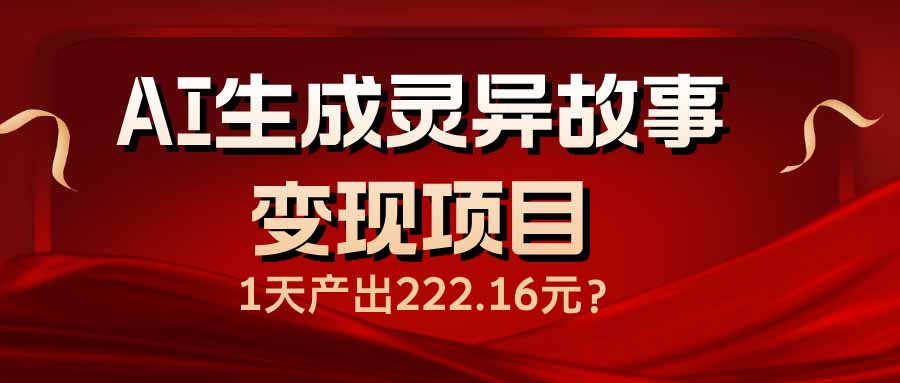 AI生成灵异故事变现项目，1天产出222.16元-非凡网-资源网-最新项目分享平台