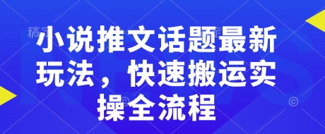 小说推文话题最新玩法，快速搬运实操全流程-非凡网-资源网-最新项目分享平台