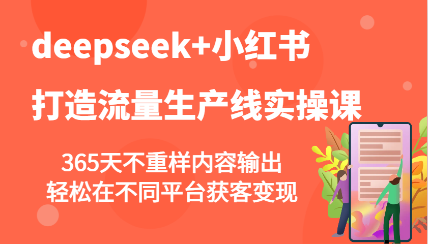 deepseek+小红书打造流量生产线实操课，365天不重样内容输出，轻松在不同平台获客变现-非凡网-资源网-最新项目分享平台