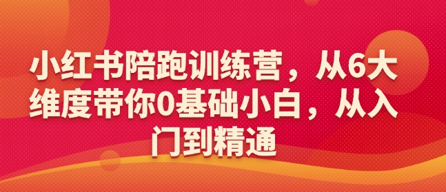 小红书陪跑训练营，从6大维度带你0基础小白，从入门到精通-非凡网-资源网-最新项目分享平台