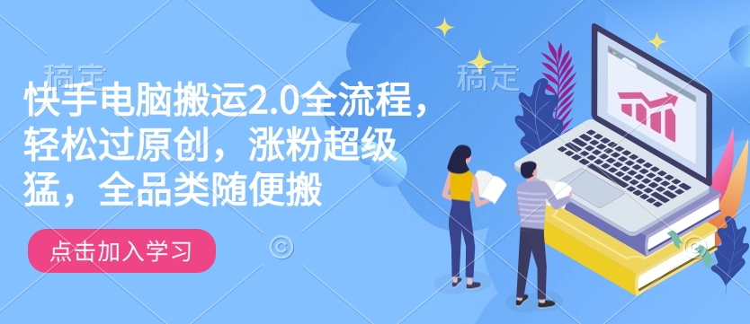 快手电脑搬运2.0全流程，轻松过原创，涨粉超级猛，全品类随便搬-非凡网-资源网-最新项目分享平台