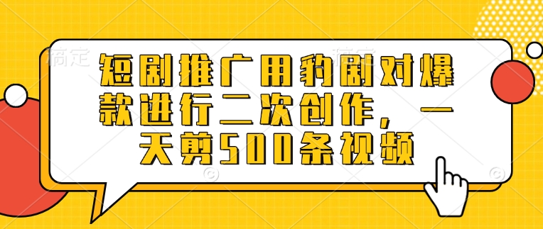 短剧推广用豹剧对爆款进行二次创作，一天剪500条视频-非凡网-资源网-最新项目分享平台