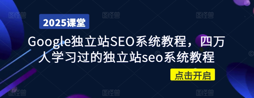 Google独立站SEO系统教程，四万人学习过的独立站seo系统教程-非凡网-资源网-最新项目分享平台