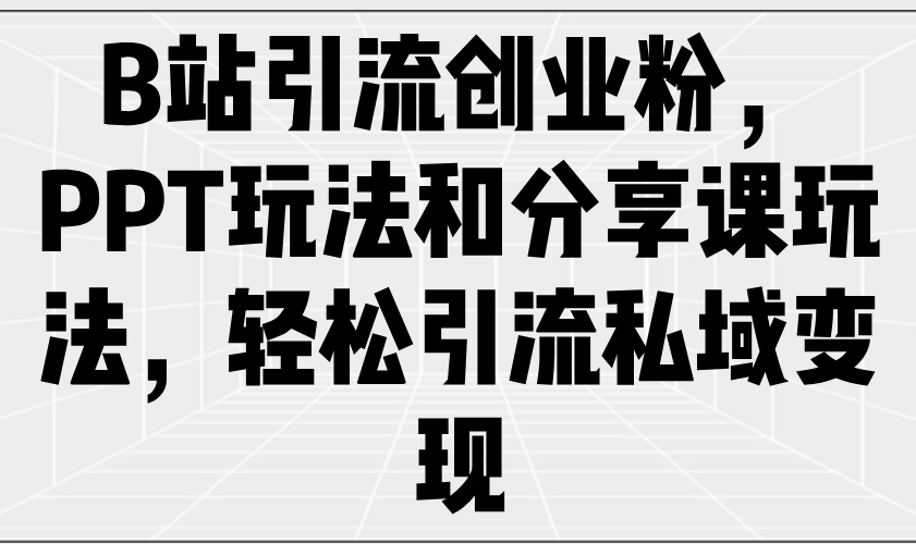 B站引流创业粉，PPT玩法和分享课玩法，轻松引流私域变现-非凡网-资源网-最新项目分享平台