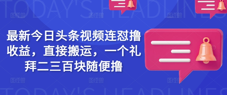 最新今日头条视频连怼撸收益，直接搬运，一个礼拜二三百块随便撸-非凡网-资源网-最新项目分享平台