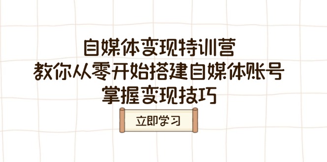 自媒体变现特训营，教你从零开始搭建自媒体账号，掌握变现技巧-非凡网-资源网-最新项目分享平台