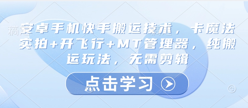 安卓手机快手搬运技术，卡魔法实拍+开飞行+MT管理器，纯搬运玩法，无需剪辑-非凡网-资源网-最新项目分享平台