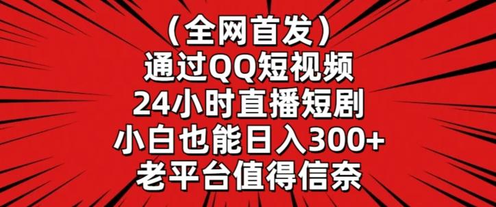 全网首发，通过QQ短视频24小时直播短剧，小白也能日入300+【揭秘】-非凡网-资源网-最新项目分享平台